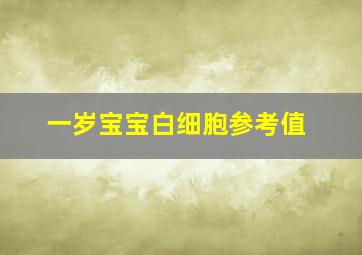 一岁宝宝白细胞参考值