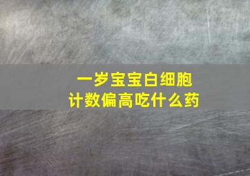 一岁宝宝白细胞计数偏高吃什么药