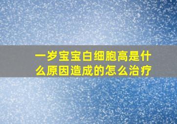 一岁宝宝白细胞高是什么原因造成的怎么治疗