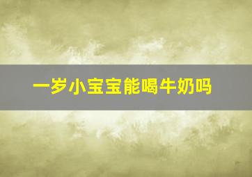 一岁小宝宝能喝牛奶吗