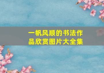 一帆风顺的书法作品欣赏图片大全集