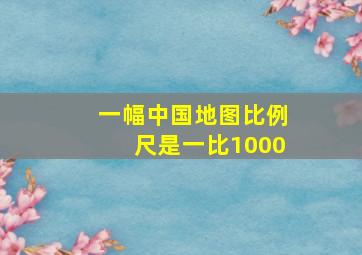 一幅中国地图比例尺是一比1000