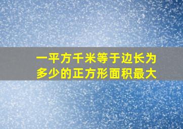 一平方千米等于边长为多少的正方形面积最大