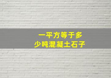 一平方等于多少吨混凝土石子