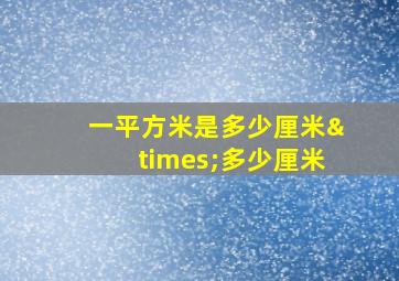 一平方米是多少厘米×多少厘米