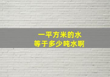 一平方米的水等于多少吨水啊