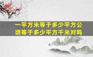 一平方米等于多少平方公顷等于多少平方千米对吗