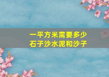 一平方米需要多少石子沙水泥和沙子