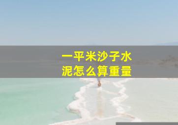 一平米沙子水泥怎么算重量