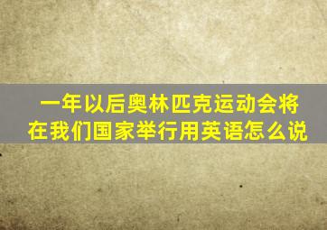 一年以后奥林匹克运动会将在我们国家举行用英语怎么说