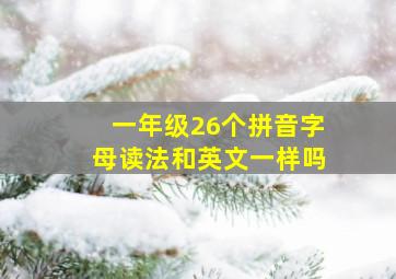 一年级26个拼音字母读法和英文一样吗