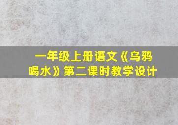 一年级上册语文《乌鸦喝水》第二课时教学设计