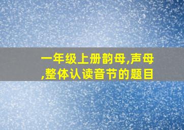 一年级上册韵母,声母,整体认读音节的题目