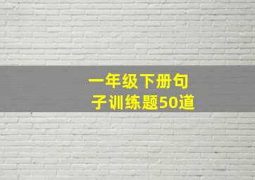 一年级下册句子训练题50道