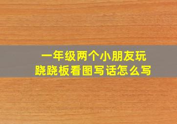 一年级两个小朋友玩跷跷板看图写话怎么写