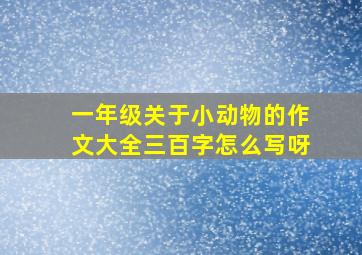 一年级关于小动物的作文大全三百字怎么写呀