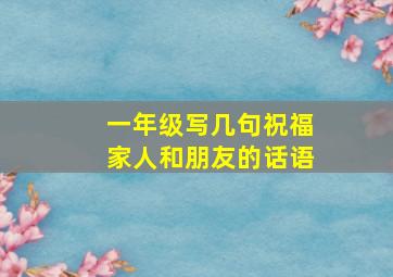 一年级写几句祝福家人和朋友的话语