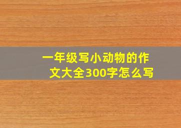 一年级写小动物的作文大全300字怎么写