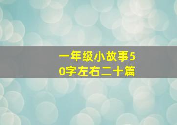 一年级小故事50字左右二十篇