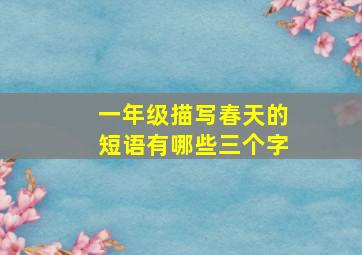 一年级描写春天的短语有哪些三个字