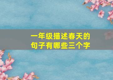 一年级描述春天的句子有哪些三个字