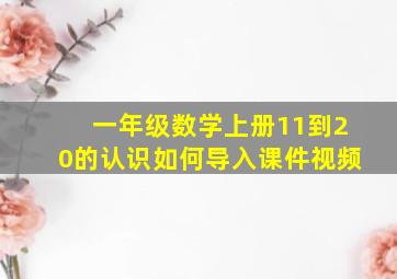 一年级数学上册11到20的认识如何导入课件视频