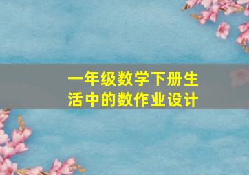 一年级数学下册生活中的数作业设计