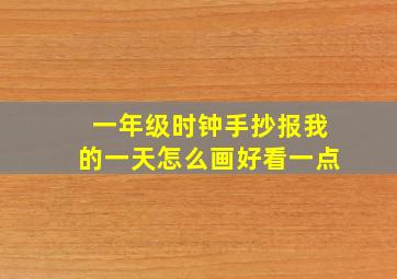 一年级时钟手抄报我的一天怎么画好看一点