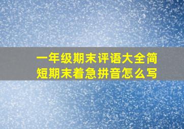 一年级期末评语大全简短期末着急拼音怎么写