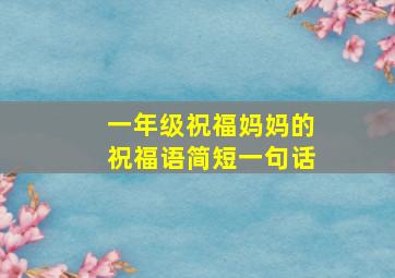 一年级祝福妈妈的祝福语简短一句话