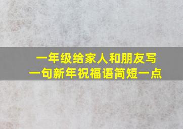 一年级给家人和朋友写一句新年祝福语简短一点