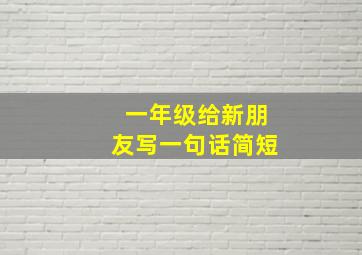 一年级给新朋友写一句话简短