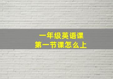 一年级英语课第一节课怎么上