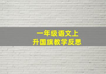 一年级语文上升国旗教学反思