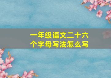 一年级语文二十六个字母写法怎么写