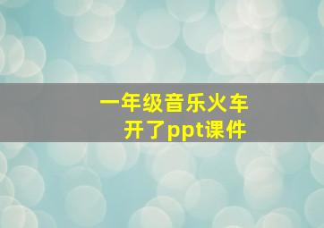 一年级音乐火车开了ppt课件