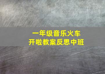 一年级音乐火车开啦教案反思中班