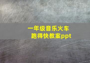 一年级音乐火车跑得快教案ppt