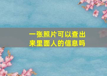 一张照片可以查出来里面人的信息吗