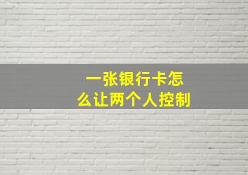 一张银行卡怎么让两个人控制