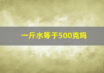 一斤水等于500克吗