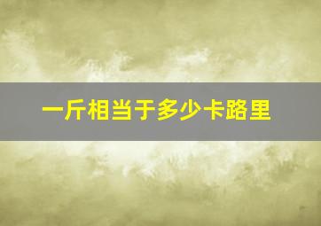 一斤相当于多少卡路里