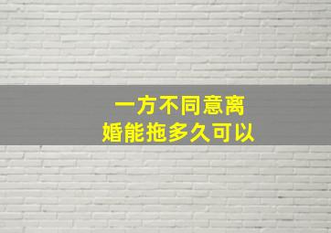 一方不同意离婚能拖多久可以