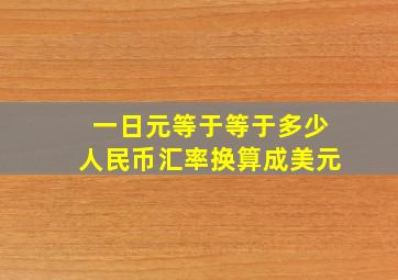 一日元等于等于多少人民币汇率换算成美元