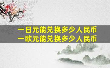 一日元能兑换多少人民币一欧元能兑换多少人民币