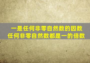 一是任何非零自然数的因数任何非零自然数都是一的倍数