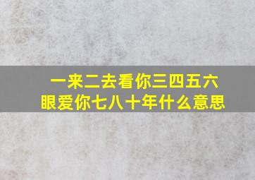 一来二去看你三四五六眼爱你七八十年什么意思