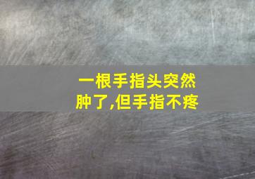 一根手指头突然肿了,但手指不疼