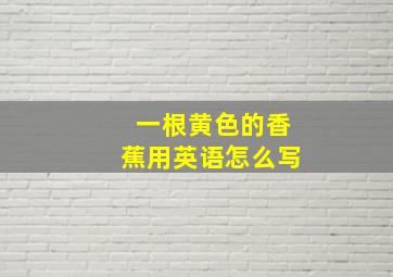 一根黄色的香蕉用英语怎么写