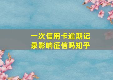 一次信用卡逾期记录影响征信吗知乎